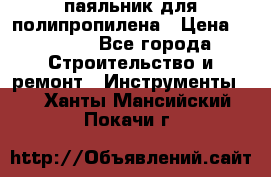  паяльник для полипропилена › Цена ­ 1 000 - Все города Строительство и ремонт » Инструменты   . Ханты-Мансийский,Покачи г.